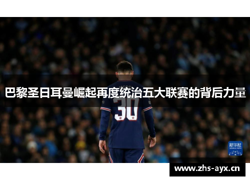 巴黎圣日耳曼崛起再度统治五大联赛的背后力量
