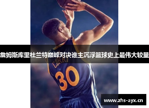 詹姆斯库里杜兰特巅峰对决谁主沉浮篮球史上最伟大较量