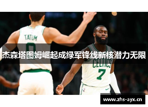 杰森塔图姆崛起成绿军锋线新核潜力无限