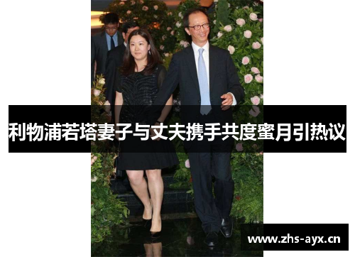 利物浦若塔妻子与丈夫携手共度蜜月引热议