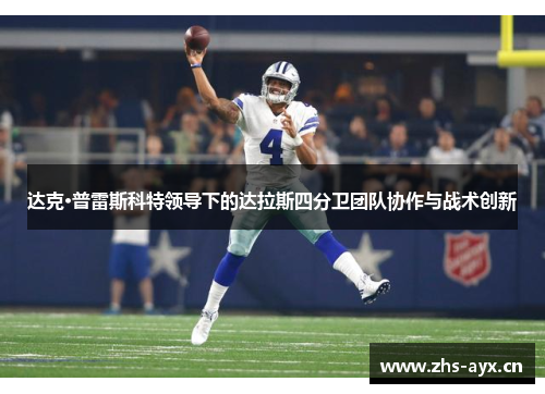 达克·普雷斯科特领导下的达拉斯四分卫团队协作与战术创新