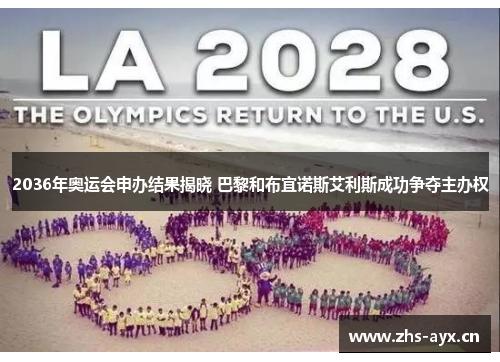 2036年奥运会申办结果揭晓 巴黎和布宜诺斯艾利斯成功争夺主办权 2036年奥运会申办结果揭晓 巴黎和布宜诺斯艾利斯成功争夺主办权